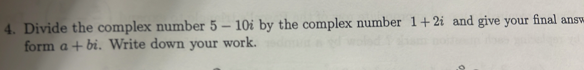 Divide the complex number 5-10i by the complex number 1+2i and give your final ans 
form a+bi. Write down your work.