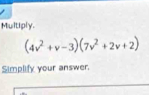 Multiply.
(4v^2+v-3)(7v^2+2v+2)
Simplify your answer.