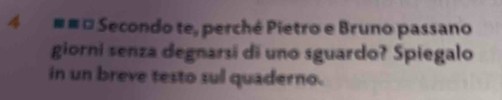 4 # #ª Secondo te, perché Pietro e Bruno passano 
giorni senza degnarsi di uno sguardo? Spiegalo 
in un breve testo sul quaderno.