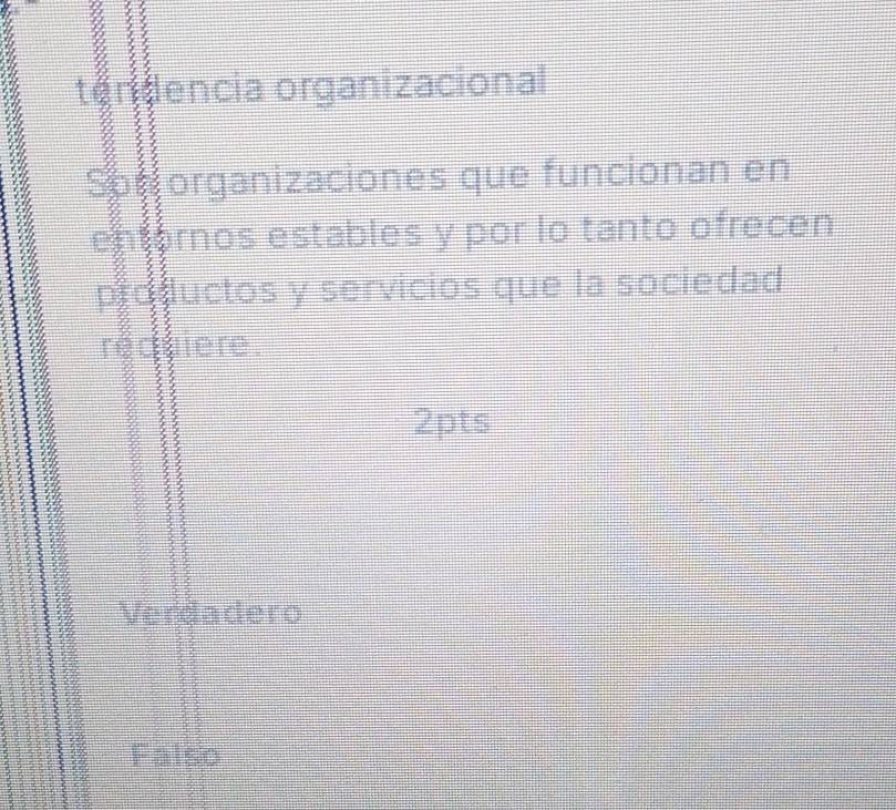 tendencia organizacional
Son organizaciones que funcionan en
entornos estables y por lo tanto ofrecen
productos y servicios que la sociedad
requiere.
2pts
Verdadero
Falso