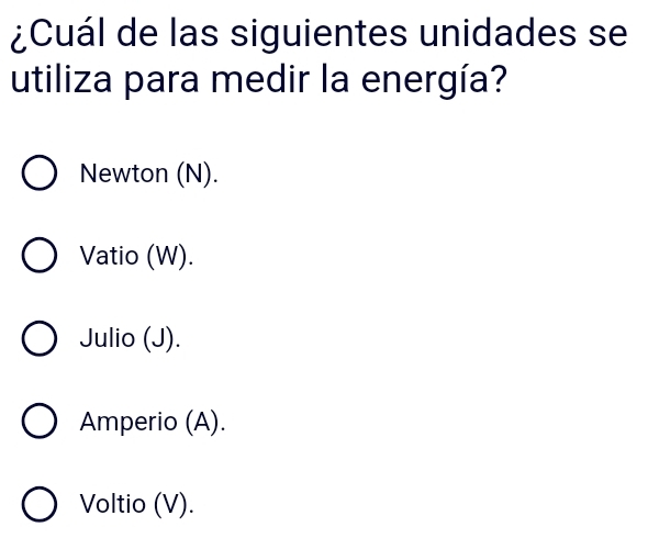 ¿Cuál de las siguientes unidades se
utiliza para medir la energía?
Newton (N).
Vatio (W).
Julio (J).
Amperio (A).
Voltio (V).