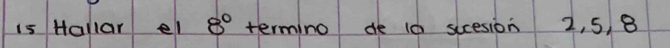 is Hallar el 8° termino de 10 sccesion 2, 5, 8