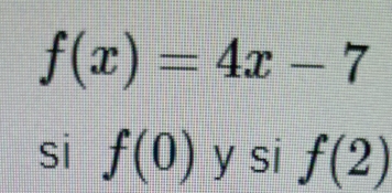 f(x)=4x-7
si f(0) y si f(2)