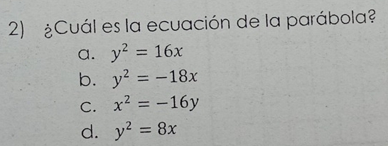 ¿Cuál es la ecuación de la parábola?
a. y^2=16x
b. y^2=-18x
C. x^2=-16y
d. y^2=8x