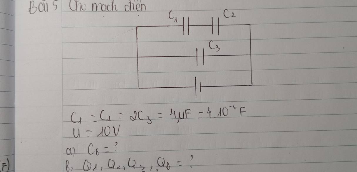 Bay 5 Cho mach chen
C_1
C2
C_3
C_1=C_2=2C_3=4 mu F=4* 10^(-6)F
u=10V
a7 C_8=
F) 
B, Q_1, Q_2, Q_3, Q_6=