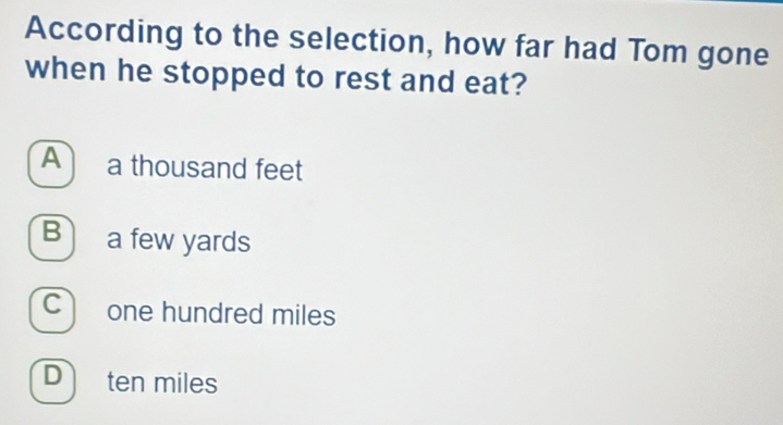 According to the selection, how far had Tom gone
when he stopped to rest and eat?
A a thousand feet
B a few yards
C one hundred miles
D ten miles