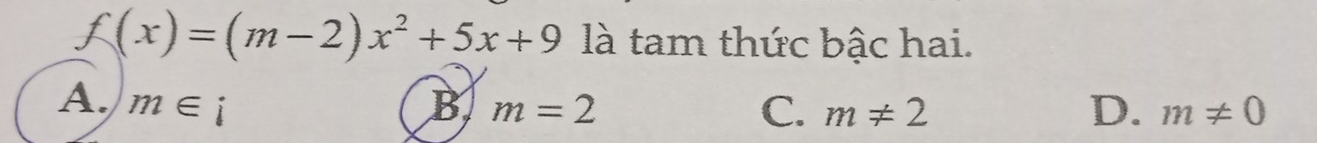 f(x)=(m-2)x^2+5x+9 là tam thức bậc hai.
A. m∈ i B m=2 C. m!= 2 D. m!= 0