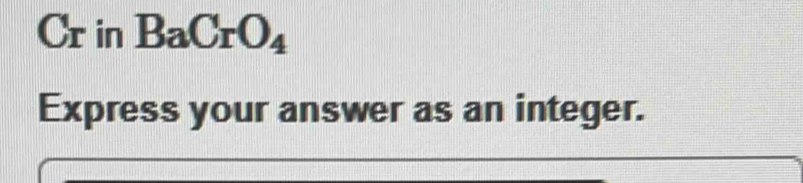 Cr in BaCrO_4
Express your answer as an integer.