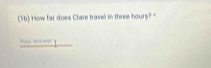 (1b) How far does Clare travel in three hours? 
Your answer