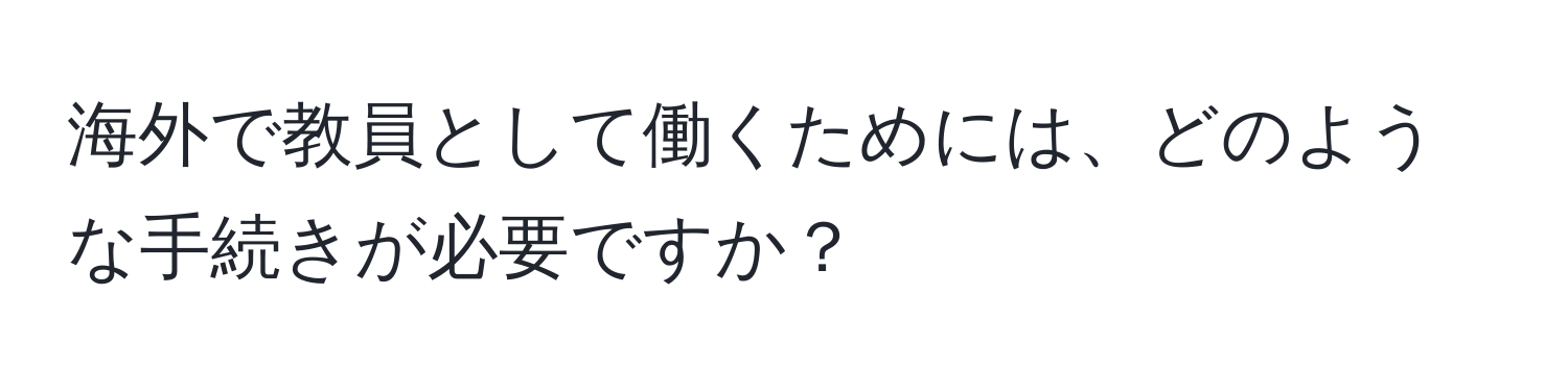 海外で教員として働くためには、どのような手続きが必要ですか？