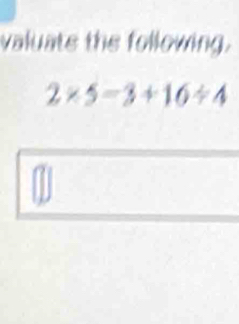 valuats the following.
2* 5=3+16/ 4