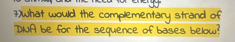 7)What would the complementary strand of 
DNA be for the sequence of bases below?