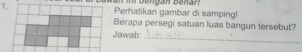 mi dengan benar! 
Perhatikan gambar di samping! 
Berapa persegi satuan luas bangun tersebut? 
Jawab:_