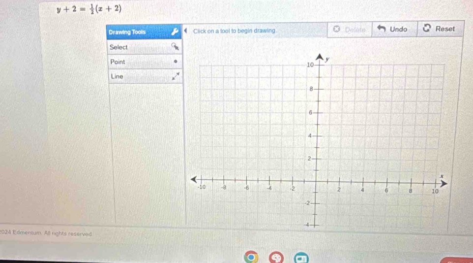 y+2= 1/2 (x+2)
Drawing Tools Click on a tool to begin drawing. Delete Undo Reset 
Select 
Point 
Line 
2024 Edmentum. All rights reserved