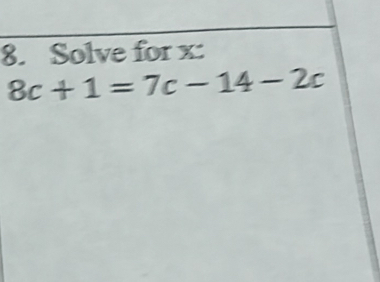 Solve for x :
8c+1=7c-14-2c