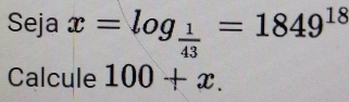 Seja x=log _ 1/43 =1849^(18)
Calcule 100+x.