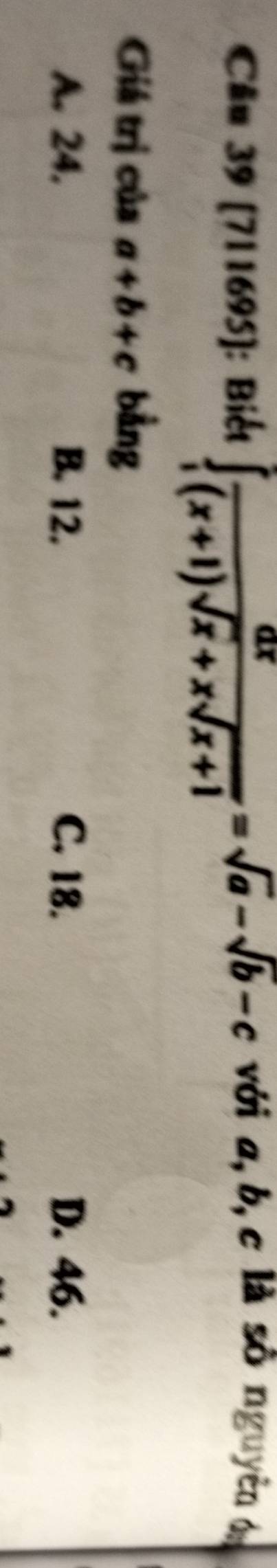 (711695): Biết ∈tlimits _1 ax/(x+1)sqrt(x)+xsqrt(x+1) =sqrt(a)-sqrt(b)-c với a, b, c là số nguyên ón
Giá trị của a+b+c bằng
A. 24. B. 12. C. 18. D. 46.