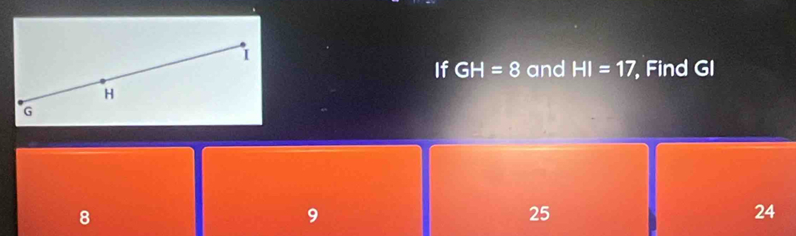 If GH=8 and HI=17 , Find GI
H
G
8
9
25
24