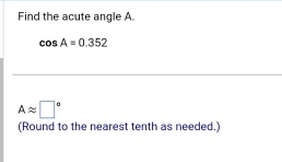 Find the acute angle A.
cos A=0.352
Aapprox □°
(Round to the nearest tenth as needed.)