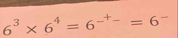 6^3* 6^4=6^(-+)=6^-