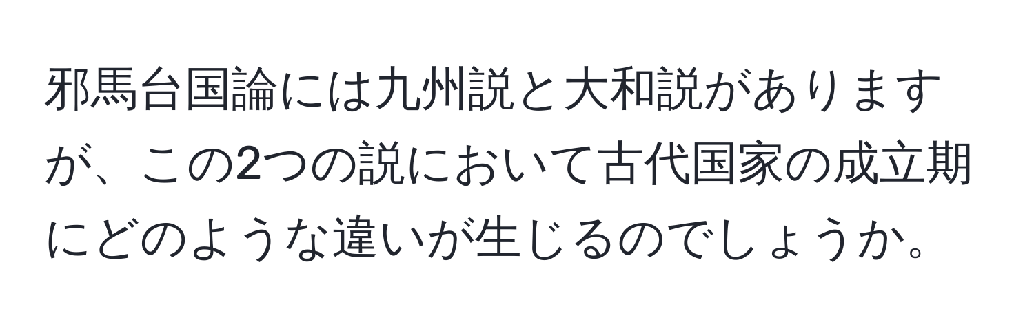 邪馬台国論には九州説と大和説がありますが、この2つの説において古代国家の成立期にどのような違いが生じるのでしょうか。