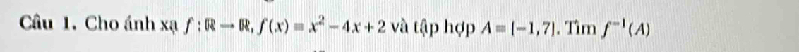 Cho ánh xạ f:Rto R, f(x)=x^2-4x+2 và tập hợp Aequiv [-1,7]. Tìm f^(-1)(A)