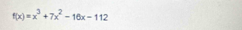 f(x)=x^3+7x^2-16x-112