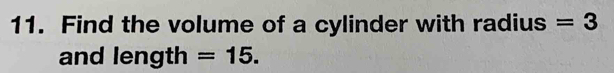 Find the volume of a cylinder with radius =3
and length =15.