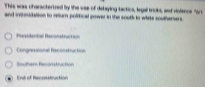 This was characterized by the use of delaying tactics, legal tricks, and vicience *6/1
and intimidation to return political power in the south to white southerners.
Presidential Reconstruction
Congressional Reconstruction
Southern Reconstruction
End of Reconstruction