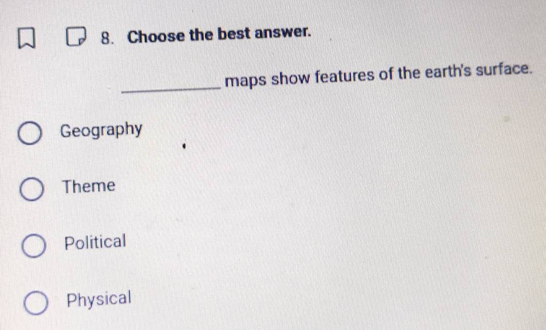 Choose the best answer.
_maps show features of the earth's surface.
Geography
Theme
Political
Physical