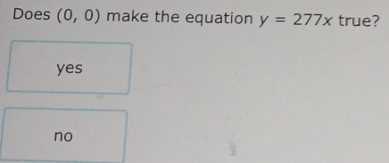 Does (0,0) make the equation y=277x true?
yes
no