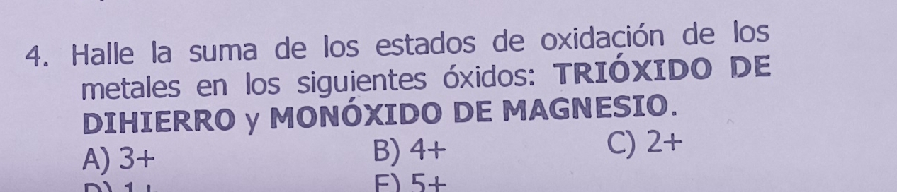 Halle la suma de los estados de oxidación de los
metales en los siguientes óxidos: TRIÓXIDO DE
DIHIERRO y MONÓXIDO DE MAGNESIO.
A) 3+
B) 4+
C) 2+
F) 5+