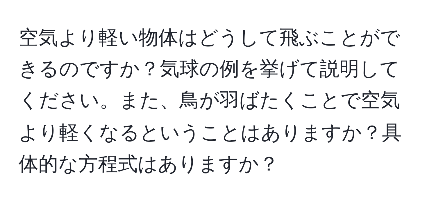 空気より軽い物体はどうして飛ぶことができるのですか？気球の例を挙げて説明してください。また、鳥が羽ばたくことで空気より軽くなるということはありますか？具体的な方程式はありますか？