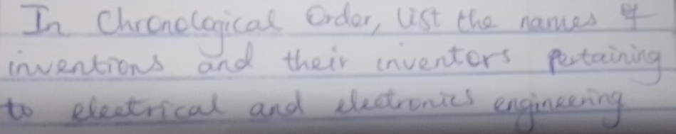 In Chrcnelogical order, list the names 4
inventions and their inventers pertaining 
to electrical and dectronies engineering