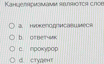 Канцеляризмами являются слов
а. нижеподлисавшиеся
b. ответчик
c. прокурор
d. студент