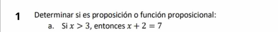 Determinar si es proposición o función proposicional: 
a. Si x>3 , entonces x+2=7