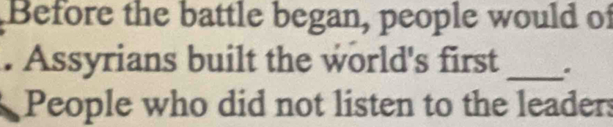 Before the battle began, people would of
. Assyrians built the world's first _.
People who did not listen to the leaders