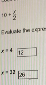 10+ x/2 
Evaluate the expres
x=4 12
x=32 26