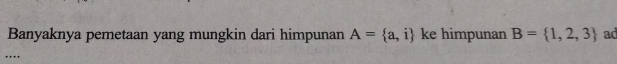 Banyaknya pemetaan yang mungkin dari himpunan A= a,i ke himpunan B= 1,2,3 ad 
…