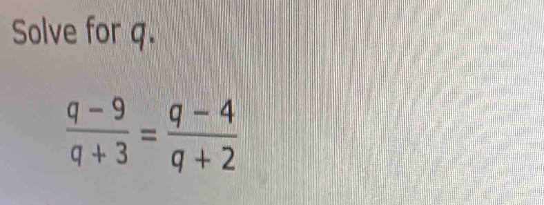 Solve for q.
 (q-9)/q+3 = (q-4)/q+2 