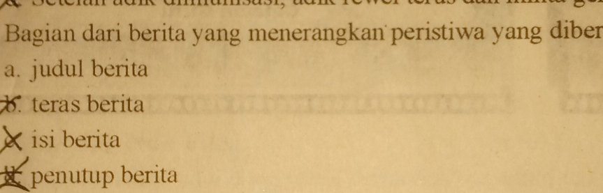 Bagian dari berita yang menerangkan peristiwa yang diber
a. judul berita
b. teras berita
X isi berita
penutup berita