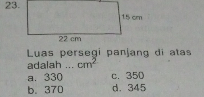 Luas persegi panjang di atas
adalah .. cm^(2.)
a. 330 c. 350
b. 370 d. 345