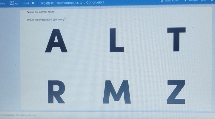 90U3 22 v Next Posttest: Transformations and Congruence 
Select the correct figure 
Which letter has point symmetry? 
L 
T 
R 
M z 
Edmenium. Al rights reserved