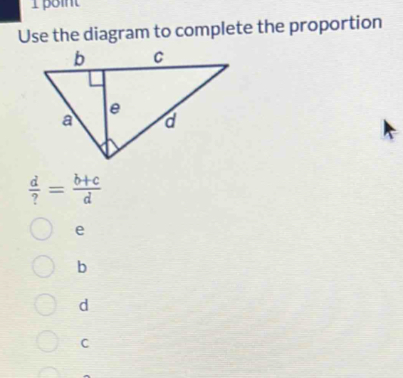 point
Use the diagram to complete the proportion
 d/? = (b+c)/d 
e
b
d
C