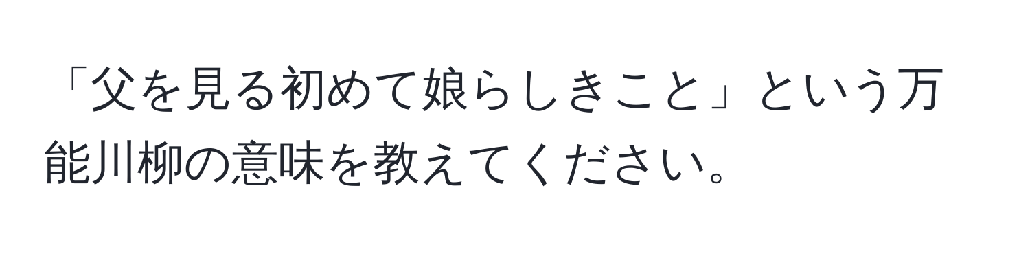 「父を見る初めて娘らしきこと」という万能川柳の意味を教えてください。