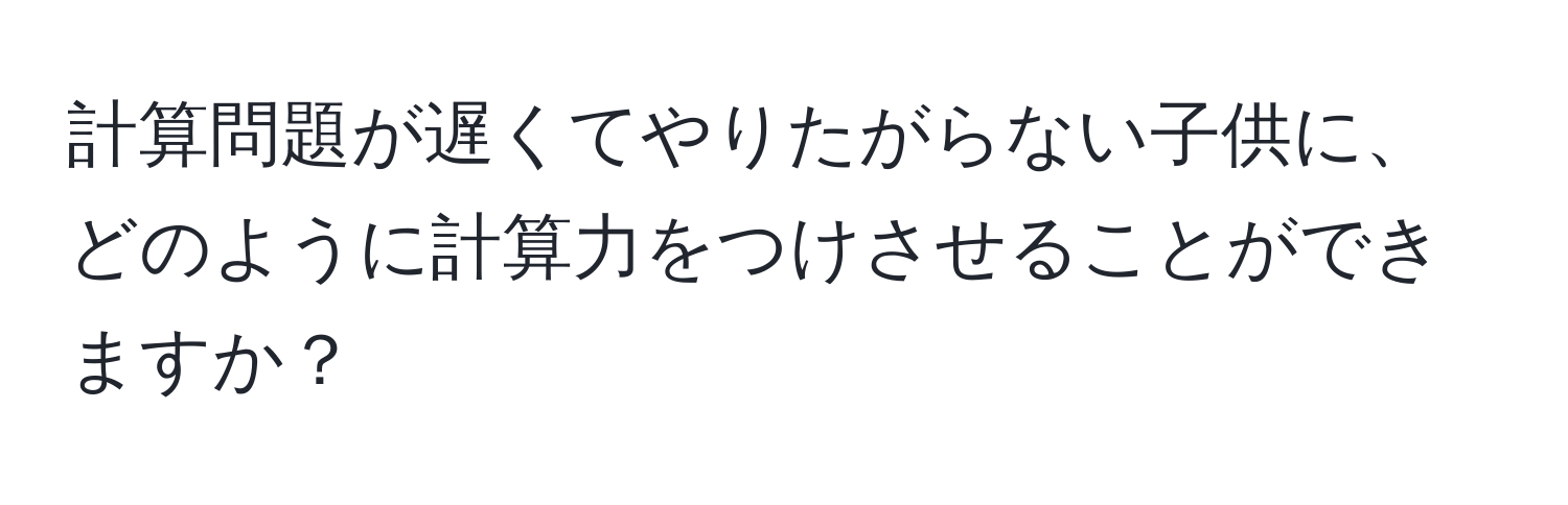 計算問題が遅くてやりたがらない子供に、どのように計算力をつけさせることができますか？