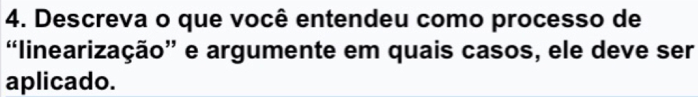 Descreva o que você entendeu como processo de 
“linearização” e argumente em quais casos, ele deve ser 
aplicado.