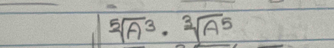 sqrt[5](A^3)· sqrt[3](A^5)