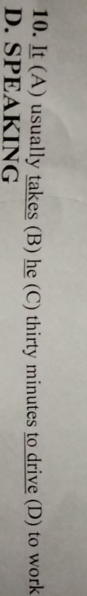 It (A) usually takes (B) he (C) thirty minutes to drive (D) to work
D. SPEAKING