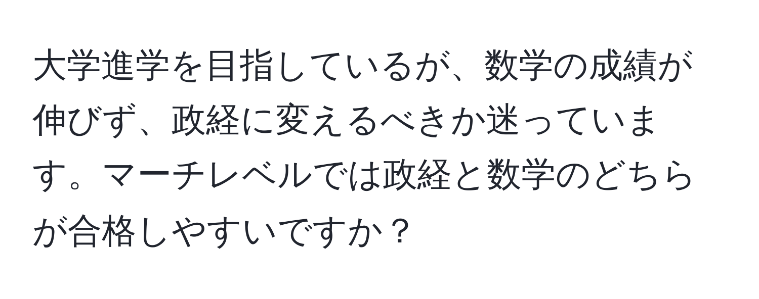 大学進学を目指しているが、数学の成績が伸びず、政経に変えるべきか迷っています。マーチレベルでは政経と数学のどちらが合格しやすいですか？